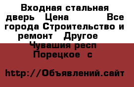 Входная стальная дверь › Цена ­ 4 500 - Все города Строительство и ремонт » Другое   . Чувашия респ.,Порецкое. с.